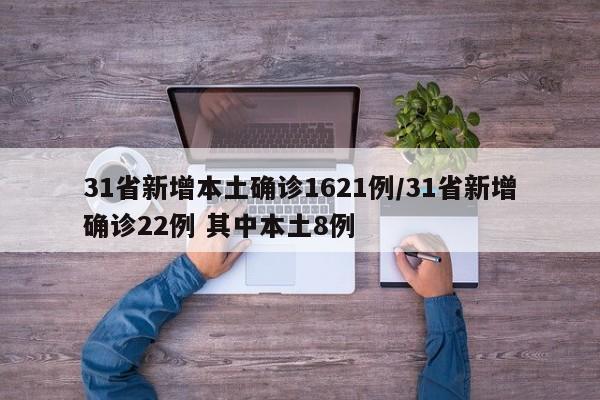 31省新增本土确诊1621例/31省新增确诊22例 其中本土8例