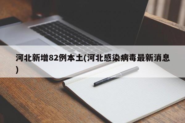 河北新增82例本土(河北感染病毒最新消息)