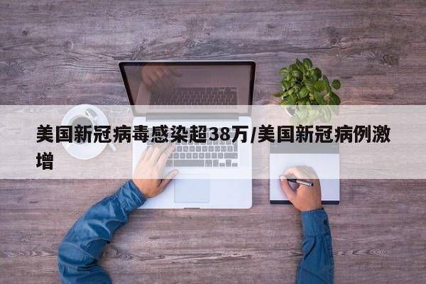 美国新冠病毒感染超38万/美国新冠病例激增