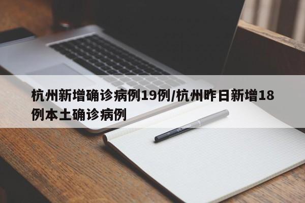 杭州新增确诊病例19例/杭州昨日新增18例本土确诊病例