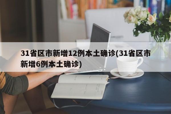 31省区市新增12例本土确诊(31省区市新增6例本土确诊)