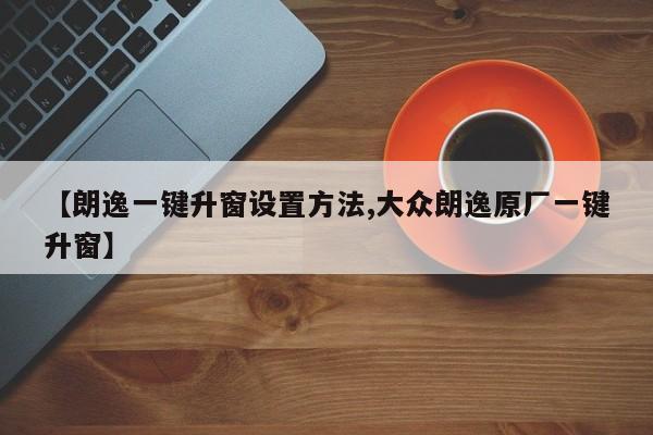 【朗逸一键升窗设置方法,大众朗逸原厂一键升窗】