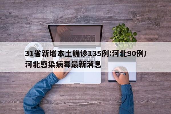 31省新增本土确诊135例:河北90例/河北感染病毒最新消息