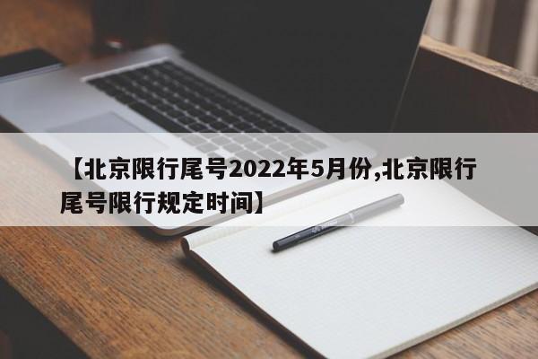 【北京限行尾号2022年5月份,北京限行尾号限行规定时间】