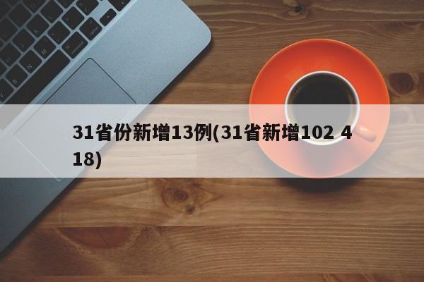 31省份新增13例(31省新增102 418)