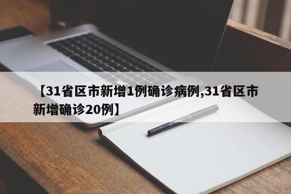 【31省区市新增1例确诊病例,31省区市新增确诊20例】