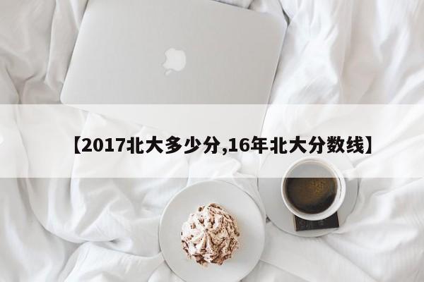 【2017北大多少分,16年北大分数线】