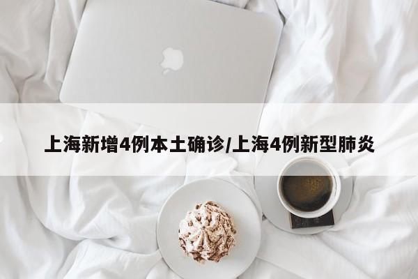 上海新增4例本土确诊/上海4例新型肺炎