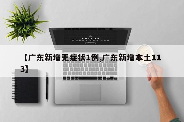 【广东新增无症状1例,广东新增本土11 3】