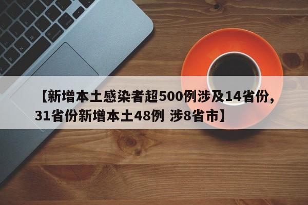 【新增本土感染者超500例涉及14省份,31省份新增本土48例 涉8省市】
