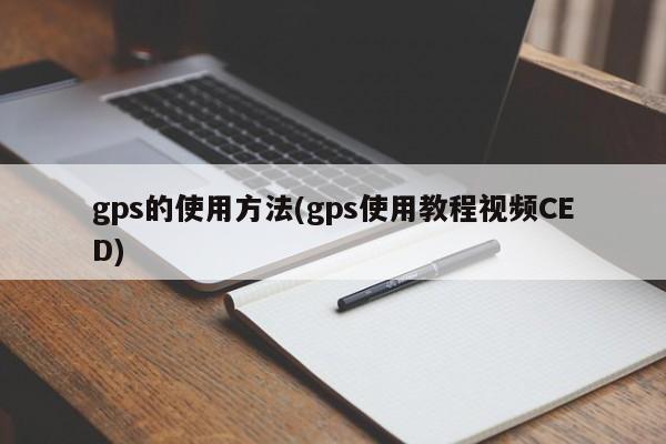 gps的使用方法(gps使用教程视频CED)