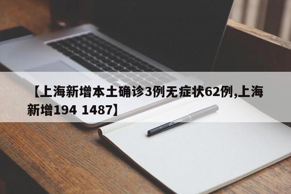 【上海新增本土确诊3例无症状62例,上海新增194 1487】
