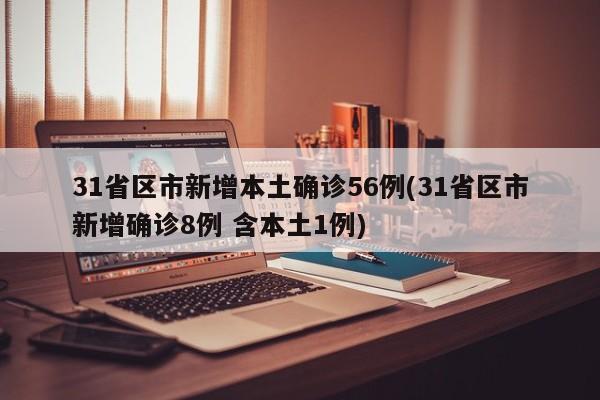31省区市新增本土确诊56例(31省区市新增确诊8例 含本土1例)