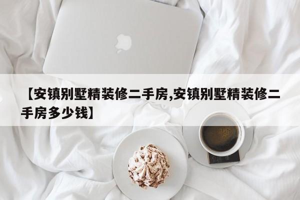 【安镇别墅精装修二手房,安镇别墅精装修二手房多少钱】