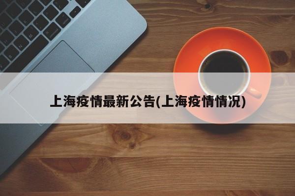 上海疫情最新公告(上海疫情情况)
