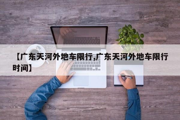 【广东天河外地车限行,广东天河外地车限行时间】