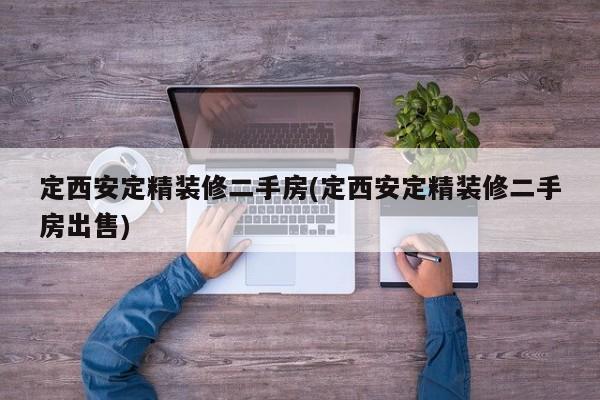 定西安定精装修二手房(定西安定精装修二手房出售)