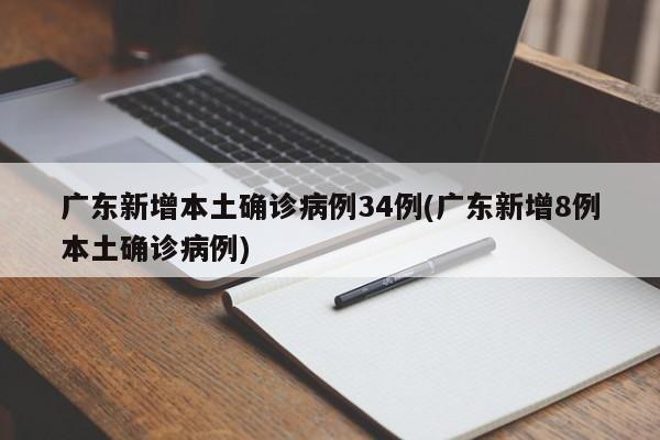 广东新增本土确诊病例34例(广东新增8例本土确诊病例)