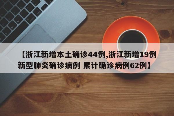 【浙江新增本土确诊44例,浙江新增19例新型肺炎确诊病例 累计确诊病例62例】