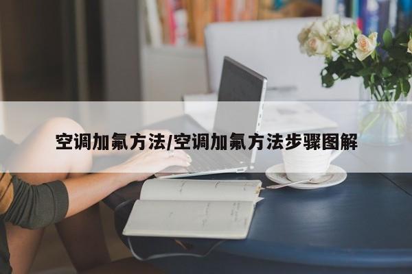 空调加氟方法/空调加氟方法步骤图解