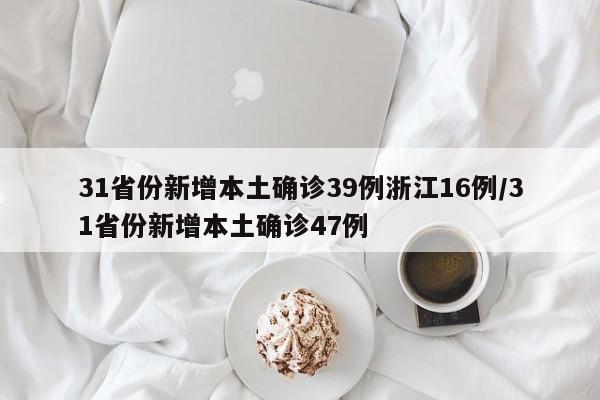 31省份新增本土确诊39例浙江16例/31省份新增本土确诊47例