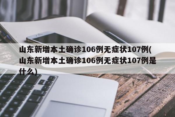 山东新增本土确诊106例无症状107例(山东新增本土确诊106例无症状107例是什么)