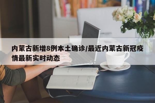 内蒙古新增8例本土确诊/最近内蒙古新冠疫情最新实时动态