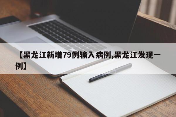 【黑龙江新增79例输入病例,黑龙江发现一例】