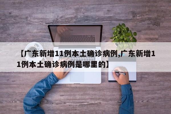 【广东新增11例本土确诊病例,广东新增11例本土确诊病例是哪里的】