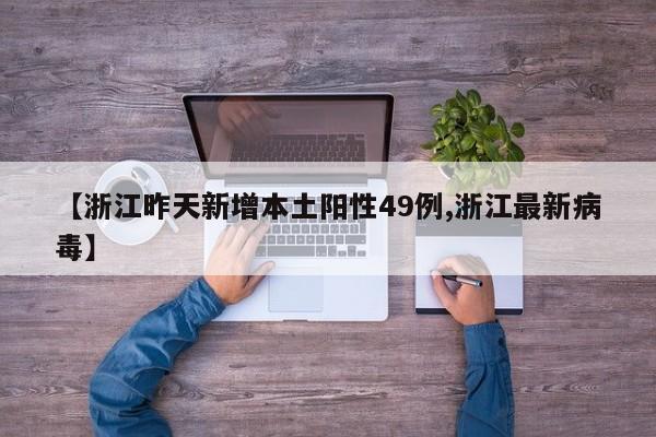 【浙江昨天新增本土阳性49例,浙江最新病毒】