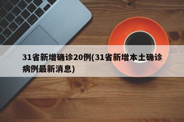 31省新增确诊20例(31省新增本土确诊病例最新消息)