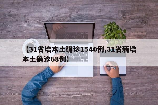 【31省增本土确诊1540例,31省新增本土确诊68例】