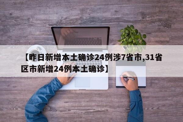 【昨日新增本土确诊24例涉7省市,31省区市新增24例本土确诊】