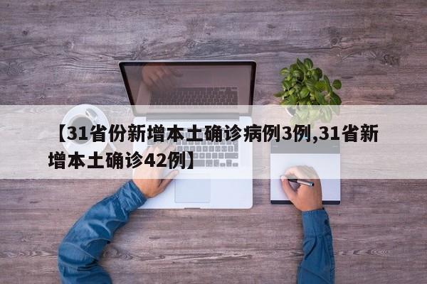 【31省份新增本土确诊病例3例,31省新增本土确诊42例】