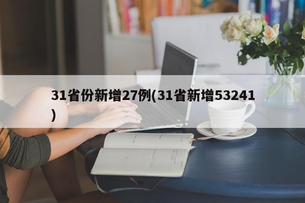 31省份新增27例(31省新增53241)