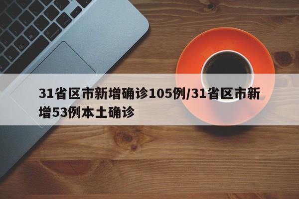 31省区市新增确诊105例/31省区市新增53例本土确诊