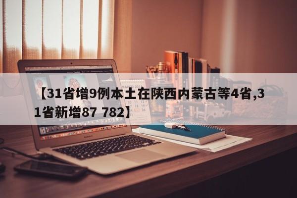 【31省增9例本土在陕西内蒙古等4省,31省新增87 782】