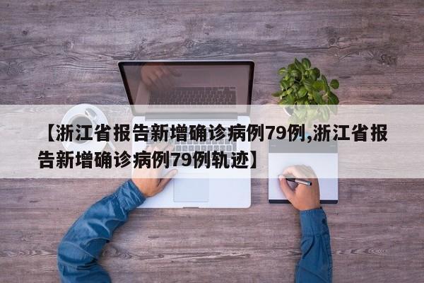 【浙江省报告新增确诊病例79例,浙江省报告新增确诊病例79例轨迹】
