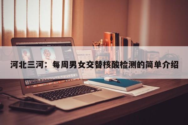 河北三河:每周男女交替核酸检测的简单介绍