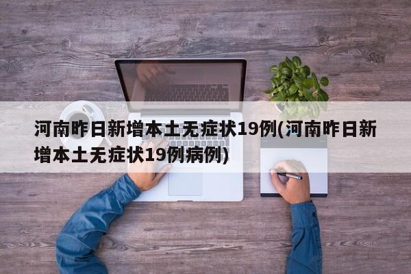 河南昨日新增本土无症状19例(河南昨日新增本土无症状19例病例)