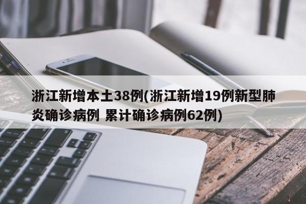 浙江新增本土38例(浙江新增19例新型肺炎确诊病例 累计确诊病例62例)