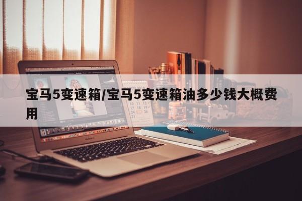 宝马5变速箱/宝马5变速箱油多少钱大概费用