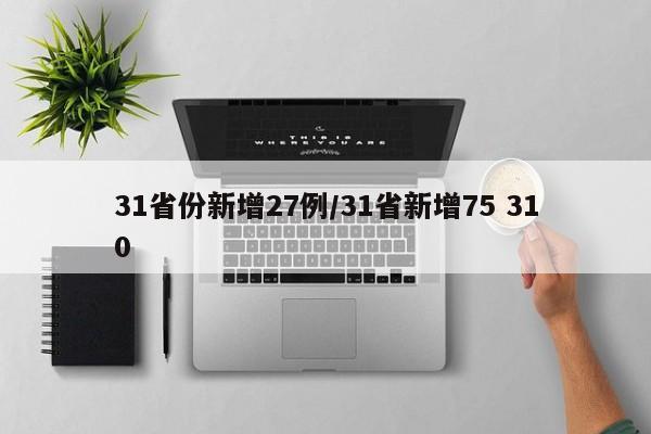 31省份新增27例/31省新增75 310
