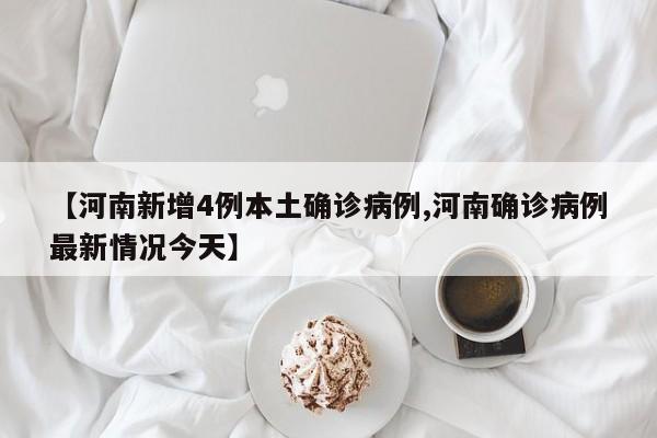 【河南新增4例本土确诊病例,河南确诊病例最新情况今天】