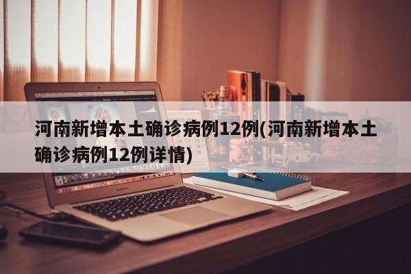 河南新增本土确诊病例12例(河南新增本土确诊病例12例详情)