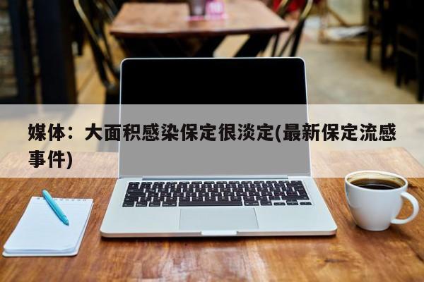 媒体：大面积感染保定很淡定(最新保定流感事件)