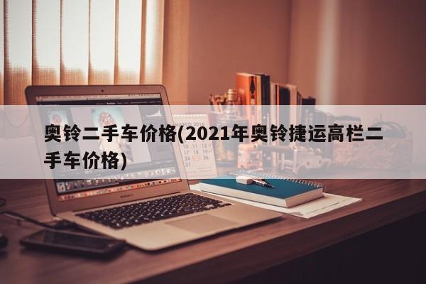 奥铃二手车价格(2021年奥铃捷运高栏二手车价格)
