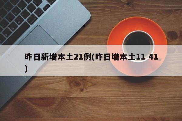 昨日新增本土21例(昨日增本土11 41)