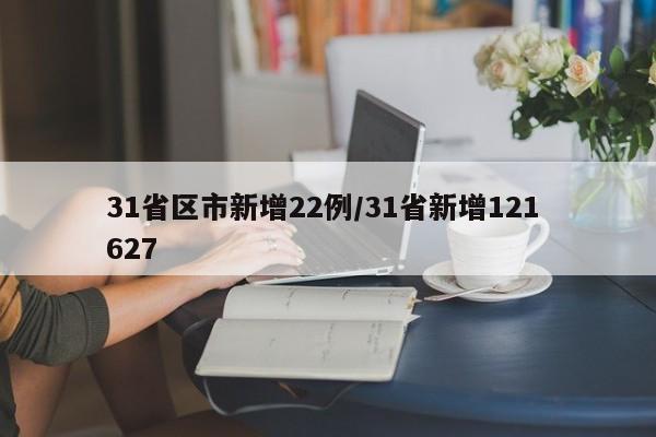 31省区市新增22例/31省新增121 627