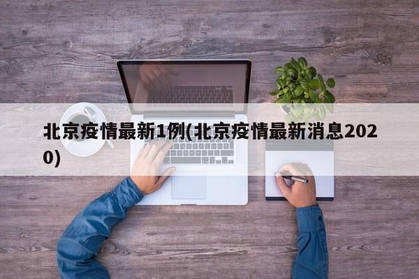 北京疫情最新1例(北京疫情最新消息2020)